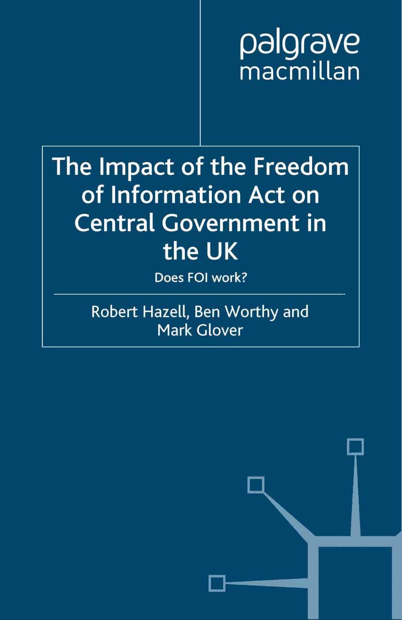 Titlebook: The Impact of the Freedom of Information Act on Central Government in the UK; Does FOI Work? Robert Hazell,Ben Worthy,Mark Glover Book 2010 Titlebook: The Impact of the Freedom of Information Act on Central Government in the UK; Does FOI Work? Robert Hazell,Ben Worthy,Mark Glover Book 2010