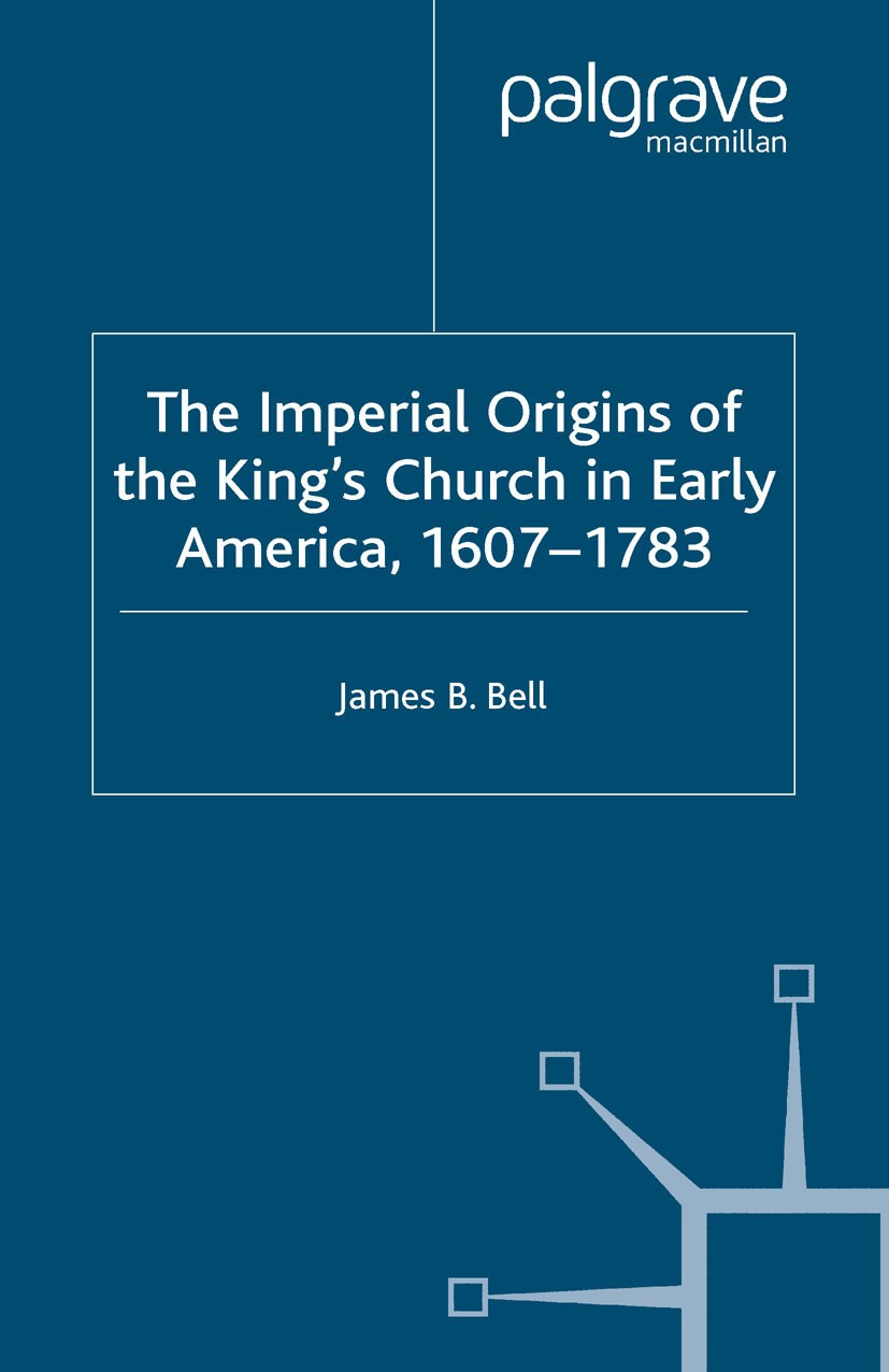 Titlebook: The Imperial Origins of the King‘s Church in Early America 1607-1783; James B. Bell Book 2004 Palgrave Macmillan, a division of Macmillan Titlebook: The Imperial Origins of the King‘s Church in Early America 1607-1783; James B. Bell Book 2004 Palgrave Macmillan, a division of Macmillan