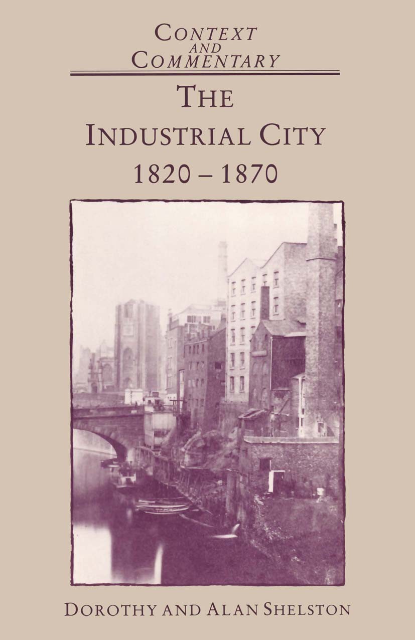 Titlebook: The Industrial City 1820-1870; Dorothy Shelston,Alan Shelston Textbook 1990Latest edition Macmillan Publishers Limited 1990 bibliography.c Titlebook: The Industrial City 1820-1870; Dorothy Shelston,Alan Shelston Textbook 1990Latest edition Macmillan Publishers Limited 1990 bibliography.c