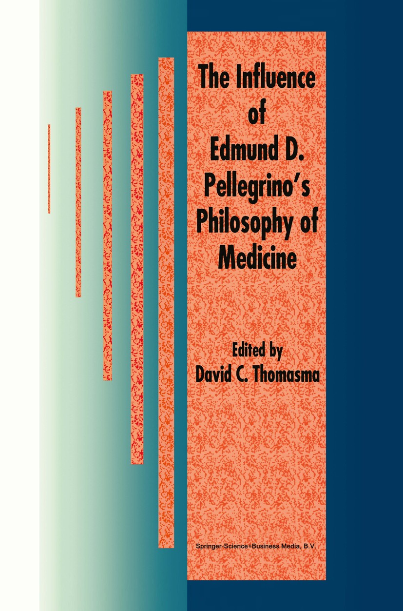 Titlebook: The Influence of Edmund D. Pellegrino’s Philosophy of Medicine; David C. Thomasma Book 1997 Springer Science+Business Media Dordrecht 1997 Titlebook: The Influence of Edmund D. Pellegrino’s Philosophy of Medicine; David C. Thomasma Book 1997 Springer Science+Business Media Dordrecht 1997