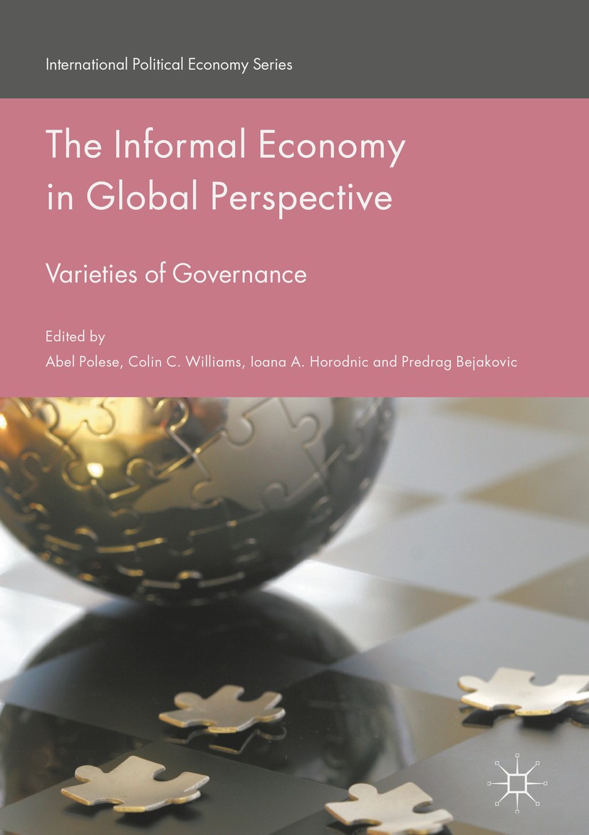 Titlebook: The Informal Economy in Global Perspective; Varieties of Governa Abel Polese,Colin C. Williams,Predrag Bejakovic Book 2017 The Editor(s) (i Titlebook: The Informal Economy in Global Perspective; Varieties of Governa Abel Polese,Colin C. Williams,Predrag Bejakovic Book 2017 The Editor(s) (i