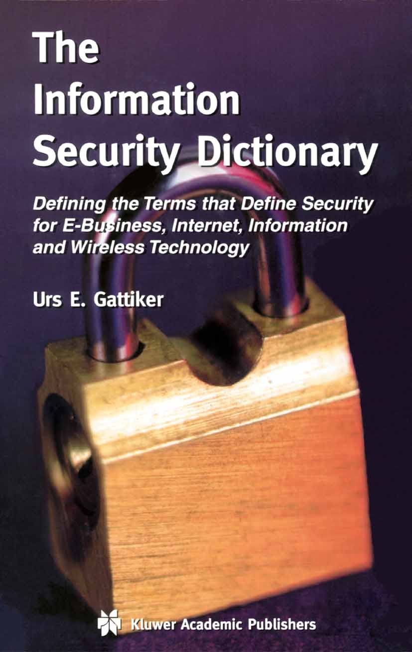 Titlebook: The Information Security Dictionary; Defining the Terms t Urs E. Gattiker Book 2004 Springer Science+Business Media New York 2004 IT securi Titlebook: The Information Security Dictionary; Defining the Terms t Urs E. Gattiker Book 2004 Springer Science+Business Media New York 2004 IT securi