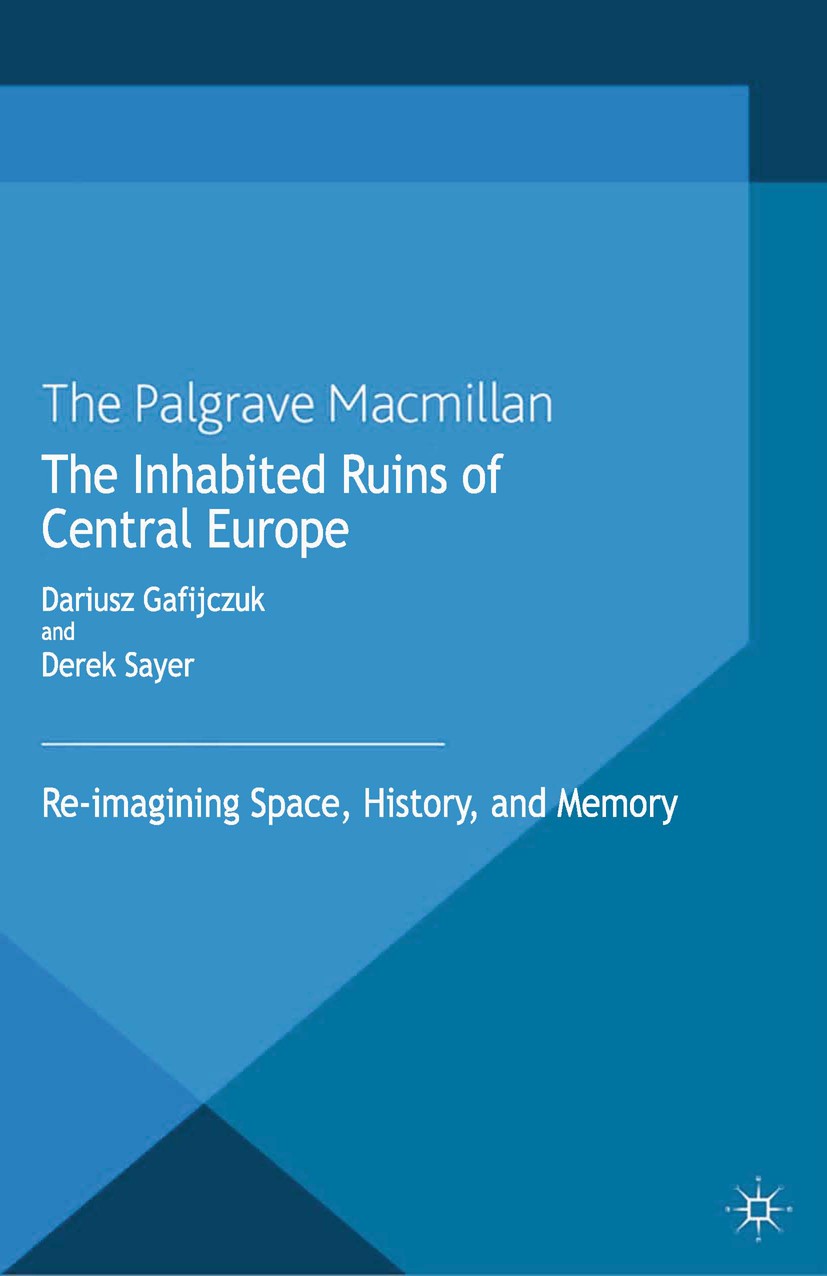 Titlebook: The Inhabited Ruins of Central Europe; Re-imagining Space, Dariusz Gafijczuk,Derek Sayer Book 2013 Palgrave Macmillan, a division of Macmi Titlebook: The Inhabited Ruins of Central Europe; Re-imagining Space, Dariusz Gafijczuk,Derek Sayer Book 2013 Palgrave Macmillan, a division of Macmi