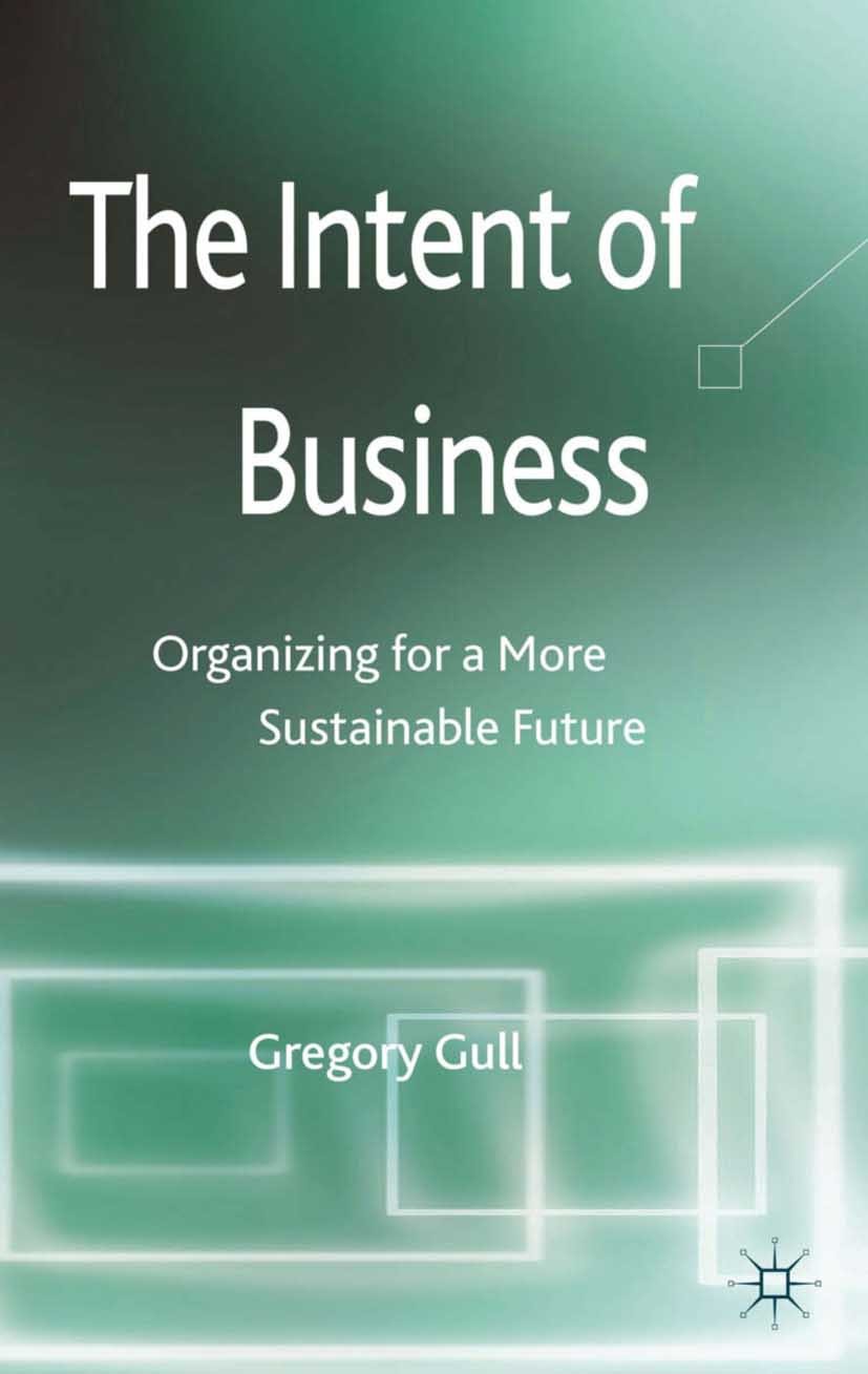 Titlebook: The Intent of Business; Organizing for a Mor Gregory Gull Book 2013 Palgrave Macmillan, a division of Macmillan Publishers Limited 2013 man Titlebook: The Intent of Business; Organizing for a Mor Gregory Gull Book 2013 Palgrave Macmillan, a division of Macmillan Publishers Limited 2013 man