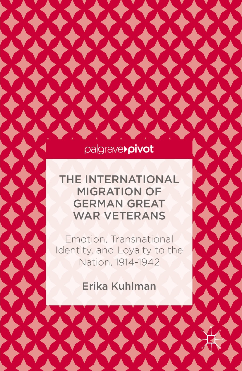 Titlebook: The International Migration of German Great War Veterans; Emotion, Transnation Erika Kuhlman Book 2016 The Editor(s) (if applicable) and Th Titlebook: The International Migration of German Great War Veterans; Emotion, Transnation Erika Kuhlman Book 2016 The Editor(s) (if applicable) and Th