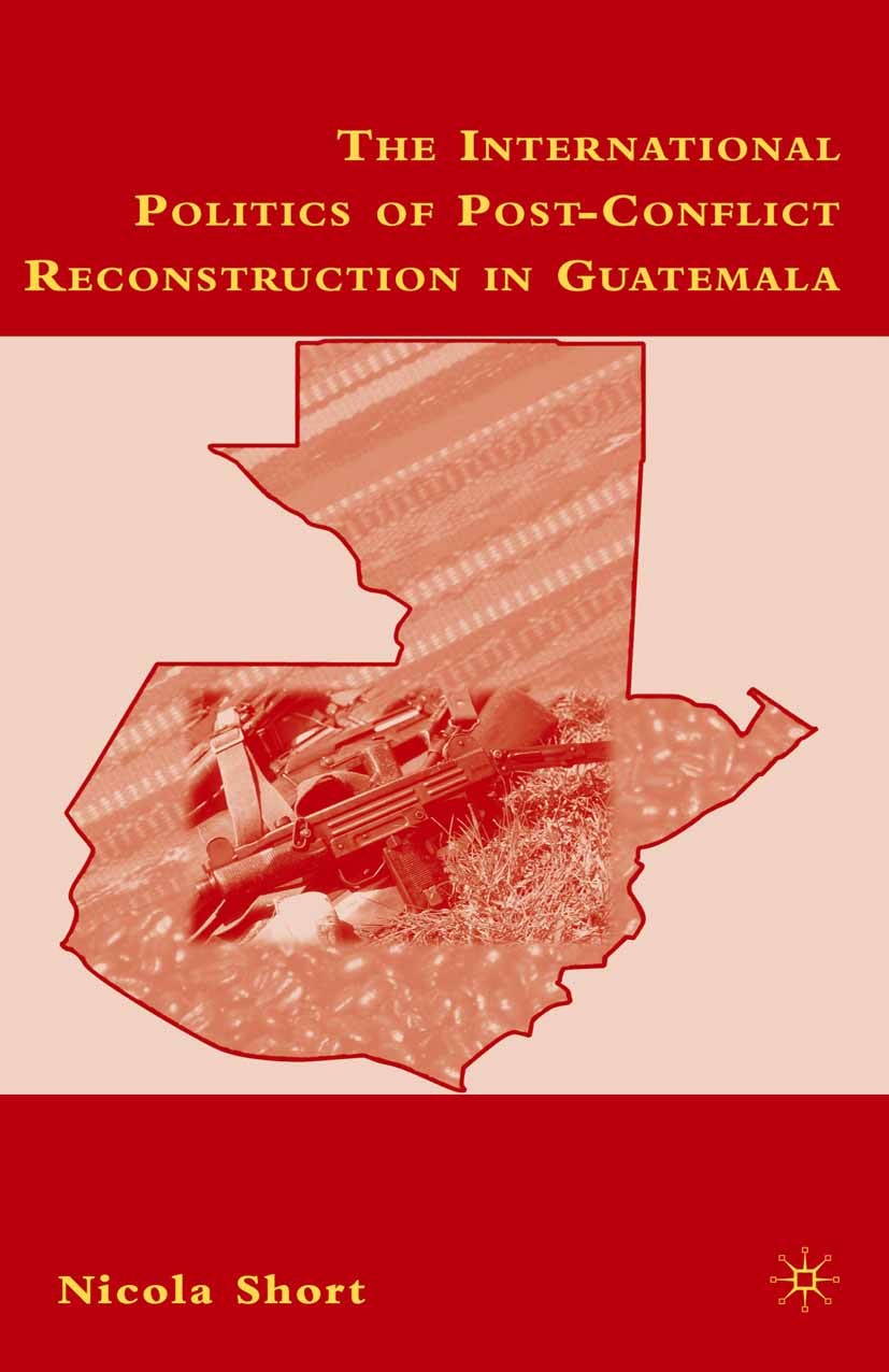 Titlebook: The International Politics of Post-Conflict Reconstruction in Guatemala; Nicola Short Book 2007 Palgrave Macmillan, a division of Nature A Titlebook: The International Politics of Post-Conflict Reconstruction in Guatemala; Nicola Short Book 2007 Palgrave Macmillan, a division of Nature A