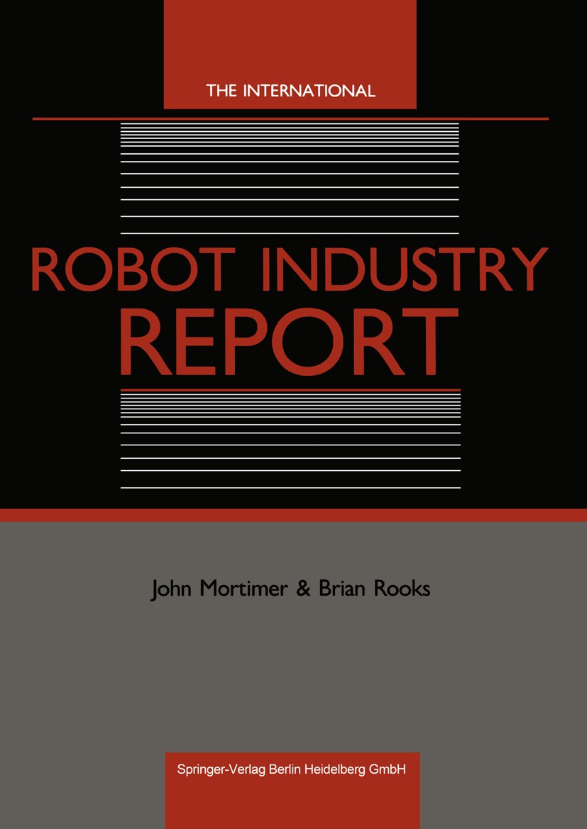 Titlebook: The International Robot Industry Report; John Mortimer,Brian Rooks Book 1987 Springer-Verlag Berlin Heidelberg 1987 Europe.Germany.USA.des Titlebook: The International Robot Industry Report; John Mortimer,Brian Rooks Book 1987 Springer-Verlag Berlin Heidelberg 1987 Europe.Germany.USA.des