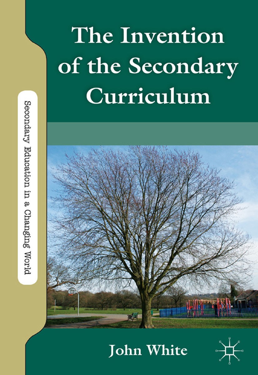 Titlebook: The Invention of the Secondary Curriculum; John White Book 2011 Palgrave Macmillan, a division of Nature America Inc. 2011 curriculum.scho Titlebook: The Invention of the Secondary Curriculum; John White Book 2011 Palgrave Macmillan, a division of Nature America Inc. 2011 curriculum.scho