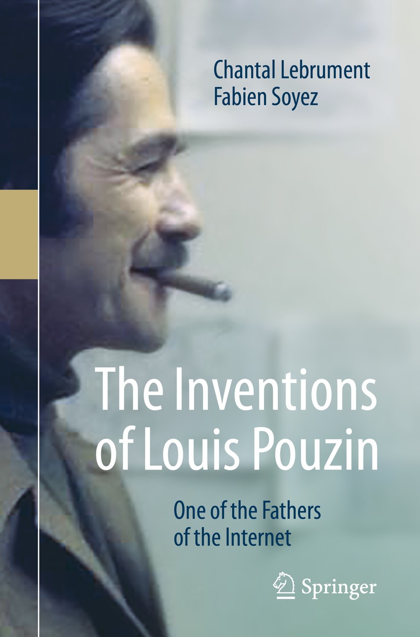 Titlebook: The Inventions of Louis Pouzin; One of the Fathers o Chantal Lebrument,Fabien Soyez Book 2020 Springer Nature Switzerland AG 2020 History o Titlebook: The Inventions of Louis Pouzin; One of the Fathers o Chantal Lebrument,Fabien Soyez Book 2020 Springer Nature Switzerland AG 2020 History o