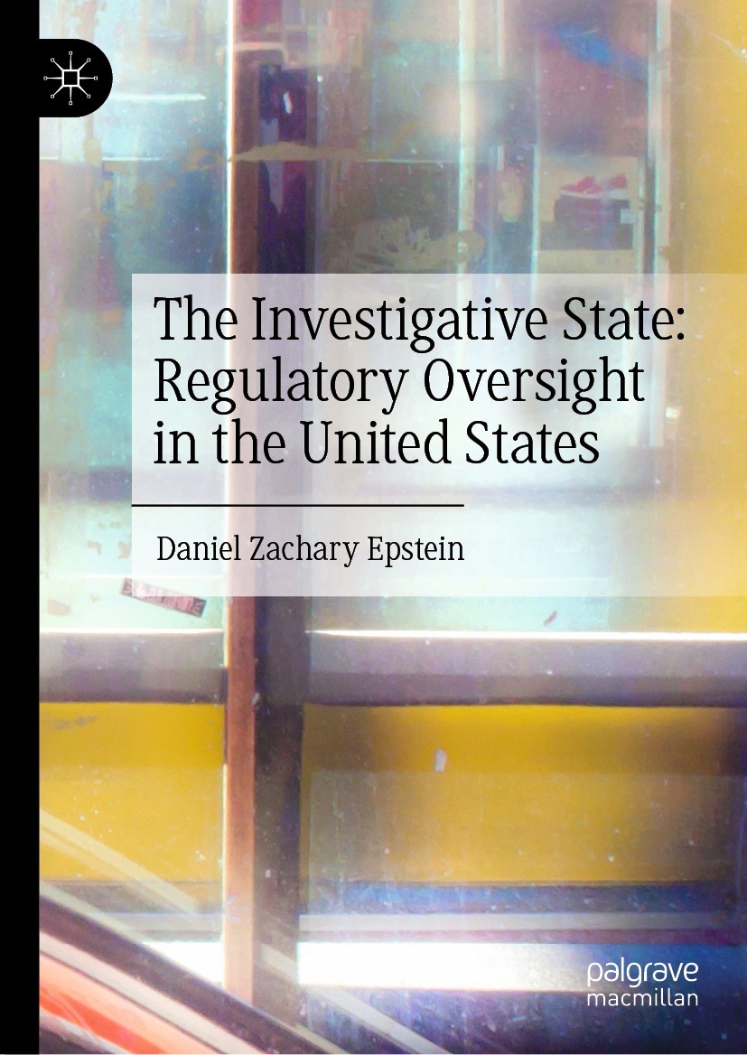 Titlebook: The Investigative State: Regulatory Oversight in the United States; Daniel Zachary Epstein Book 2023 The Editor(s) (if applicable) and The Titlebook: The Investigative State: Regulatory Oversight in the United States; Daniel Zachary Epstein Book 2023 The Editor(s) (if applicable) and The
