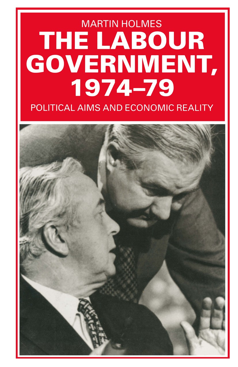 Titlebook: The Labour Government, 1974-79; Political Aims and E Martin Holmes Book 1985 Palgrave Macmillan, a division of Macmillan Publishers Limited Titlebook: The Labour Government, 1974-79; Political Aims and E Martin Holmes Book 1985 Palgrave Macmillan, a division of Macmillan Publishers Limited