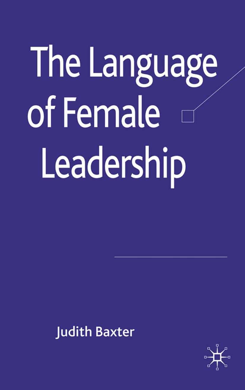 Titlebook: The Language of Female Leadership; Judith Baxter Book 2010 Palgrave Macmillan, a division of Macmillan Publishers Limited 2010 business.le Titlebook: The Language of Female Leadership; Judith Baxter Book 2010 Palgrave Macmillan, a division of Macmillan Publishers Limited 2010 business.le