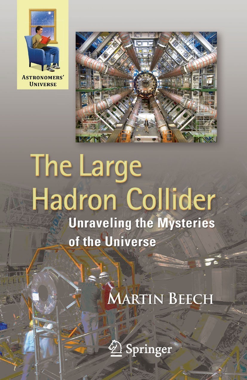 Titlebook: The Large Hadron Collider; Unraveling the Myste Martin Beech Book 2010 Springer Science+Business Media, LLC 2010 CERN.CERN history and expe Titlebook: The Large Hadron Collider; Unraveling the Myste Martin Beech Book 2010 Springer Science+Business Media, LLC 2010 CERN.CERN history and expe