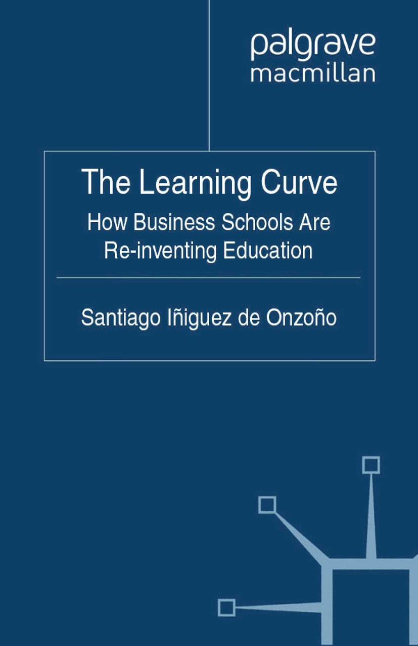 Titlebook: The Learning Curve; How Business Schools Santiago Iñiguez Onzoño Book 2011 Palgrave Macmillan, a division of Macmillan Publishers Limited 2 Titlebook: The Learning Curve; How Business Schools Santiago Iñiguez Onzoño Book 2011 Palgrave Macmillan, a division of Macmillan Publishers Limited 2