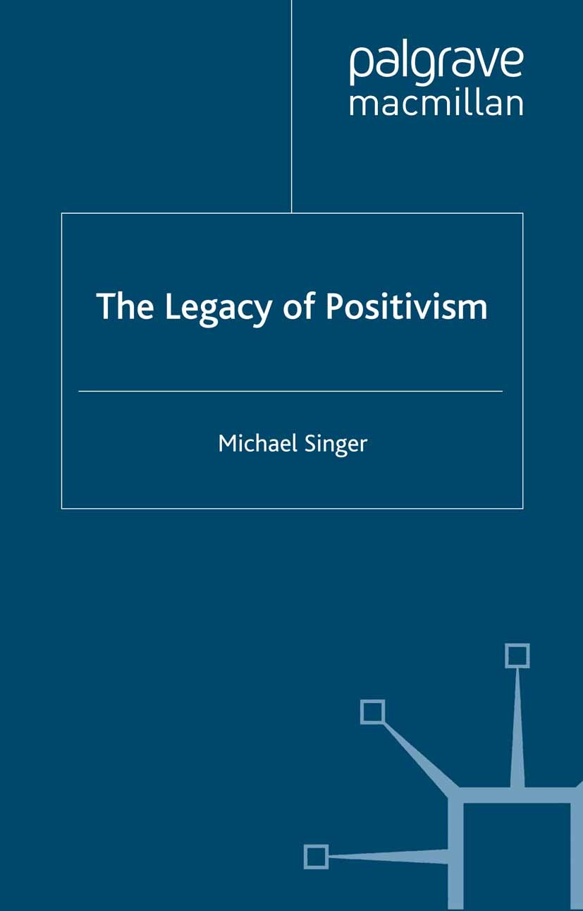 Titlebook: The Legacy of Positivism; Michael Singer Book 2005 Michael Singer 2005 Auguste Comte.autonomy.bibliography.interpret.John Stuart Mill.law. Titlebook: The Legacy of Positivism; Michael Singer Book 2005 Michael Singer 2005 Auguste Comte.autonomy.bibliography.interpret.John Stuart Mill.law.