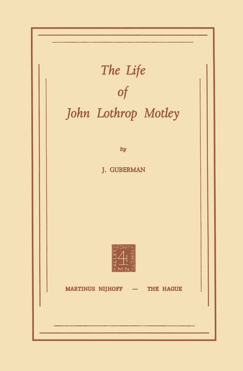 Titlebook: The Life of John Lothrop Motley; J. Guberman Book 1973 Martinus Nijhoff, The Hague, Netherlands 1973 American History.Civil war.Lessing.US Titlebook: The Life of John Lothrop Motley; J. Guberman Book 1973 Martinus Nijhoff, The Hague, Netherlands 1973 American History.Civil war.Lessing.US