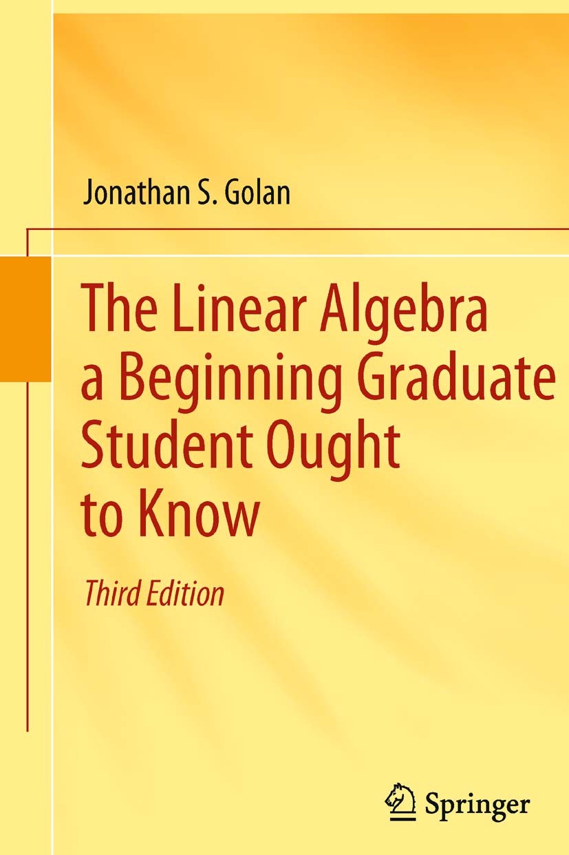 Titlebook: The Linear Algebra a Beginning Graduate Student Ought to Know; Jonathan S. Golan Textbook 2012Latest edition Springer Science+Business Med Titlebook: The Linear Algebra a Beginning Graduate Student Ought to Know; Jonathan S. Golan Textbook 2012Latest edition Springer Science+Business Med