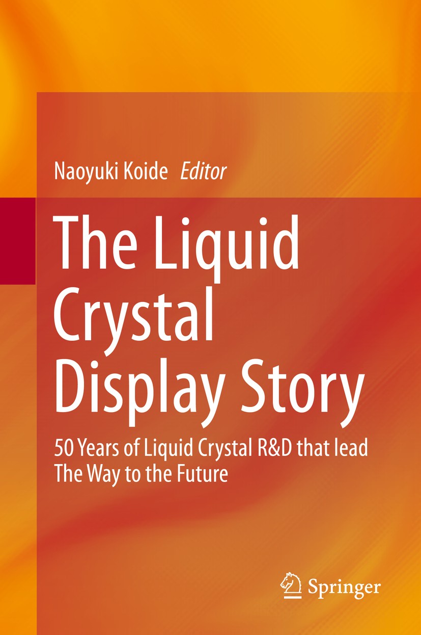 Titlebook: The Liquid Crystal Display Story; 50 Years of Liquid C Naoyuki Koide Book 2014 Springer Japan 2014 Alignment Film.Japan R&D.Japanese Techno Titlebook: The Liquid Crystal Display Story; 50 Years of Liquid C Naoyuki Koide Book 2014 Springer Japan 2014 Alignment Film.Japan R&D.Japanese Techno