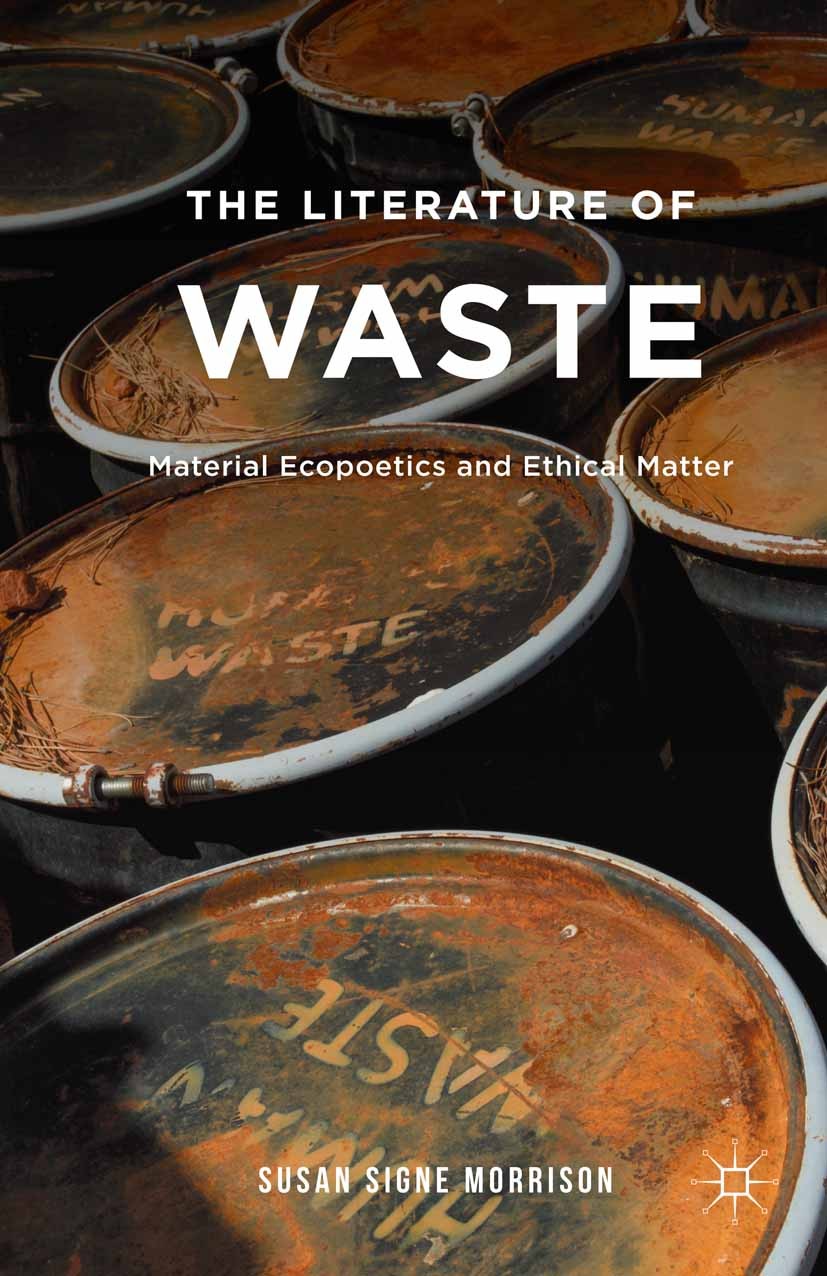 Titlebook: The Literature of Waste; Material Ecopoetics Susan Signe Morrison Book 2015 Susan Signe Morrison 2015 aesthetics.English literature.fragme Titlebook: The Literature of Waste; Material Ecopoetics Susan Signe Morrison Book 2015 Susan Signe Morrison 2015 aesthetics.English literature.fragme