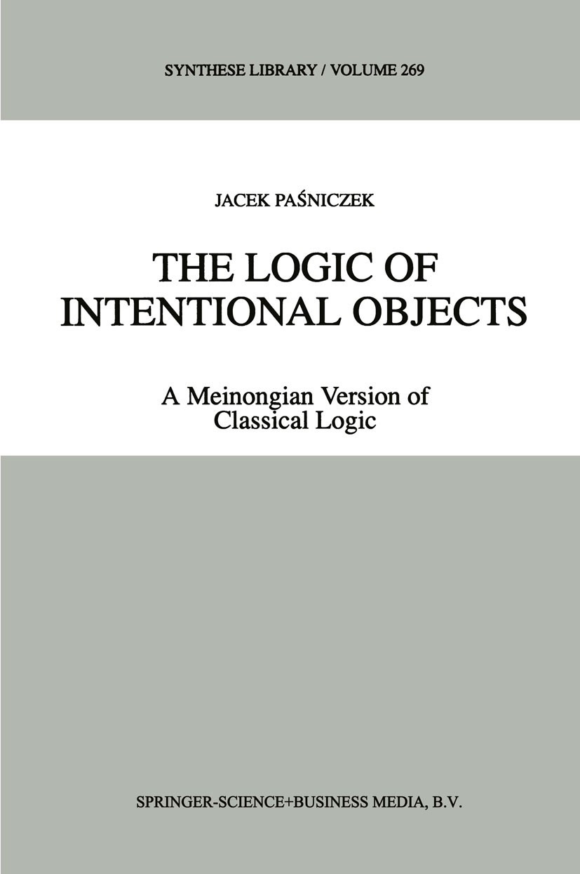 Titlebook: The Logic of Intentional Objects; A Meinongian Version Jacek Paśniczek Book 1998 Springer Science+Business Media B.V. 1998 concept.experien Titlebook: The Logic of Intentional Objects; A Meinongian Version Jacek Paśniczek Book 1998 Springer Science+Business Media B.V. 1998 concept.experien