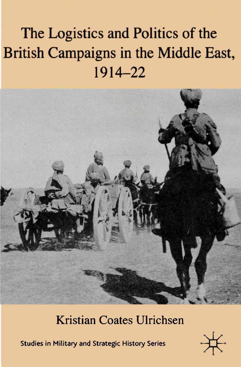 Titlebook: The Logistics and Politics of the British Campaigns in the Middle East, 1914-22; Kristian Coates Ulrichsen Book 2011 Palgrave Macmillan, a Titlebook: The Logistics and Politics of the British Campaigns in the Middle East, 1914-22; Kristian Coates Ulrichsen Book 2011 Palgrave Macmillan, a