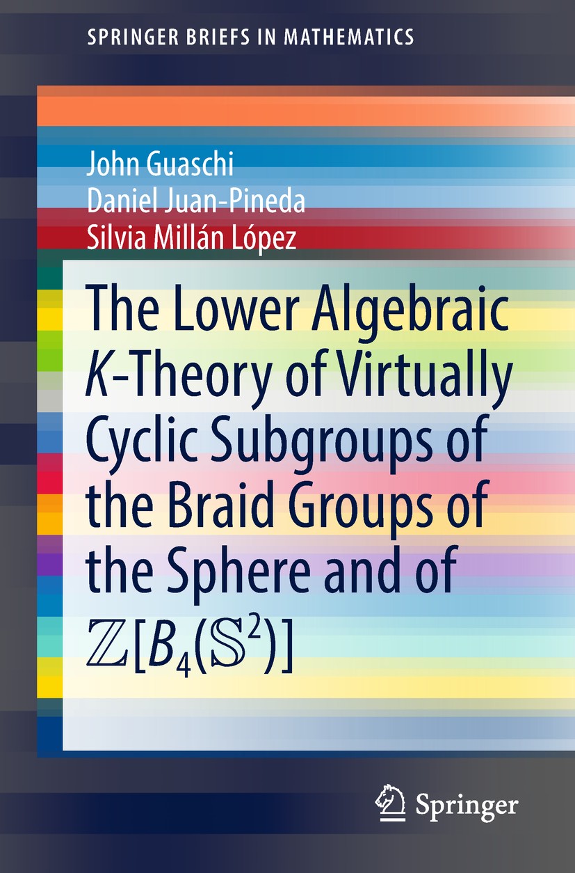 Titlebook: The Lower Algebraic K-Theory of Virtually Cyclic Subgroups of the Braid Groups of the Sphere and of ; John Guaschi,Daniel Juan-Pineda,Silv Titlebook: The Lower Algebraic K-Theory of Virtually Cyclic Subgroups of the Braid Groups of the Sphere and of ; John Guaschi,Daniel Juan-Pineda,Silv