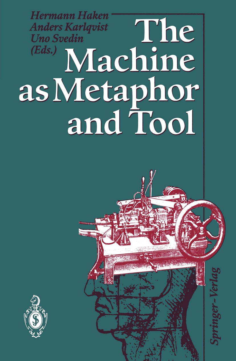 Titlebook: The Machine as Metaphor and Tool; Hermann Haken,Anders Karlqvist,Uno Svedin Book 1993 Springer-Verlag Berlin Heidelberg 1993 Dualismus.Kyb Titlebook: The Machine as Metaphor and Tool; Hermann Haken,Anders Karlqvist,Uno Svedin Book 1993 Springer-Verlag Berlin Heidelberg 1993 Dualismus.Kyb