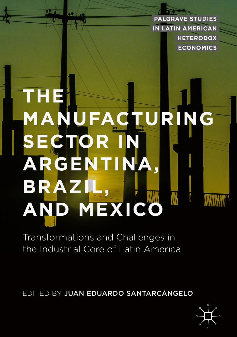 Titlebook: The Manufacturing Sector in Argentina, Brazil, and Mexico; Transformations and Juan Eduardo Santarcángelo Book 2019 The Editor(s) (if appl Titlebook: The Manufacturing Sector in Argentina, Brazil, and Mexico; Transformations and Juan Eduardo Santarcángelo Book 2019 The Editor(s) (if appl