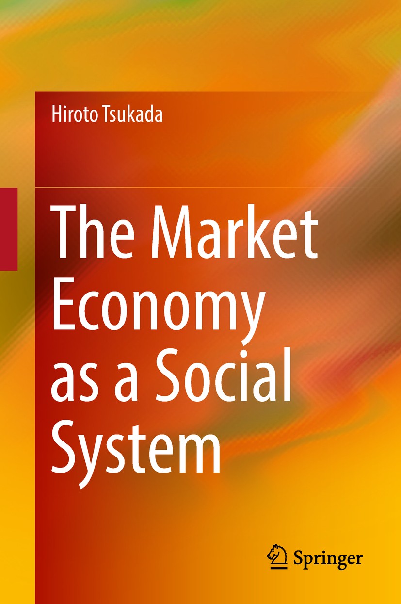 Titlebook: The Market Economy as a Social System; Hiroto Tsukada Book 2018 Springer Nature Singapore Pte Ltd. 2018 Social Justice.Social Contract.Dis Titlebook: The Market Economy as a Social System; Hiroto Tsukada Book 2018 Springer Nature Singapore Pte Ltd. 2018 Social Justice.Social Contract.Dis