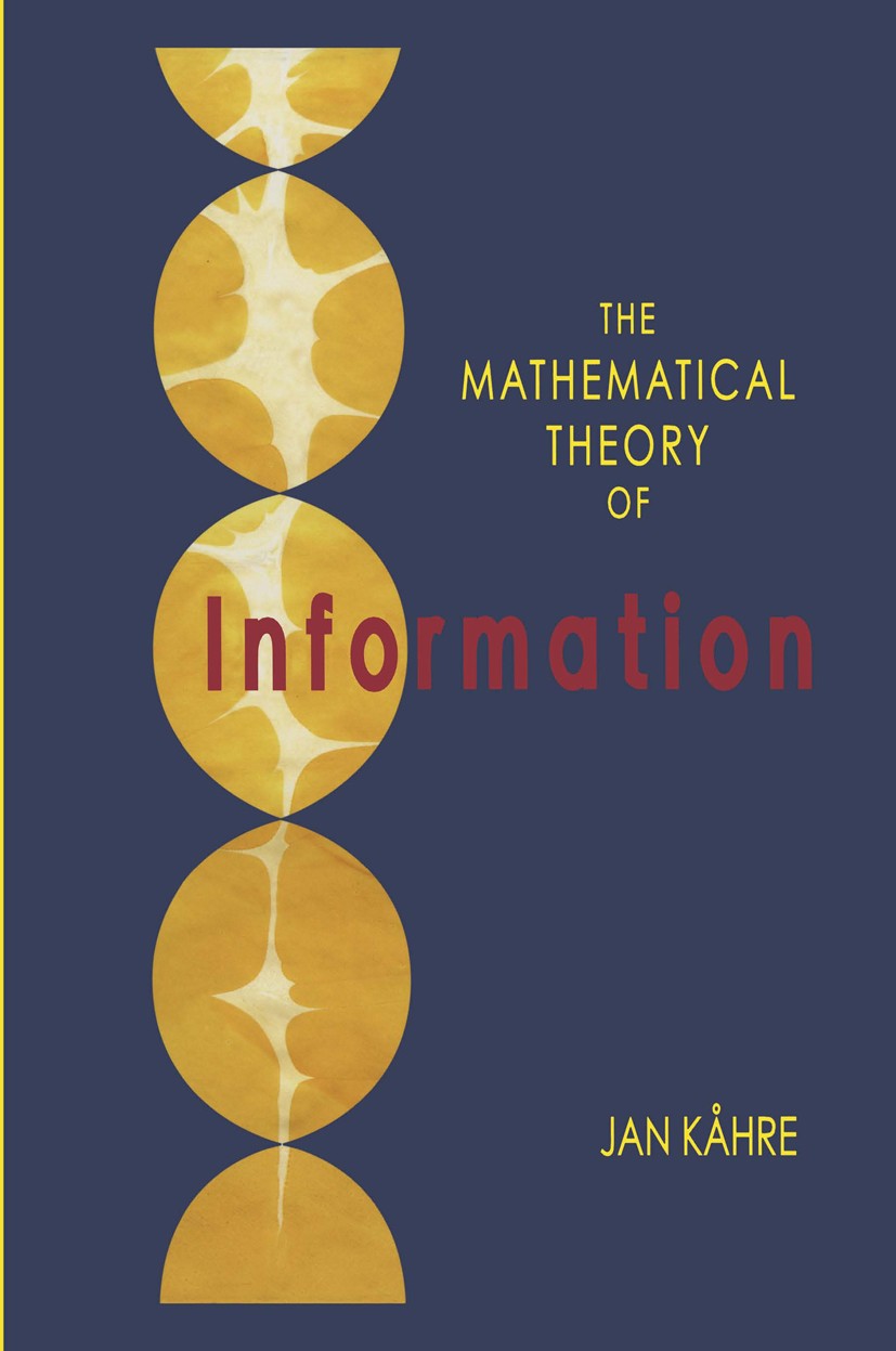 Titlebook: The Mathematical Theory of Information; Jan Kåhre Textbook 2002 Springer Science+Business Media New York 2002 Information.Shannon.Symbol.T Titlebook: The Mathematical Theory of Information; Jan Kåhre Textbook 2002 Springer Science+Business Media New York 2002 Information.Shannon.Symbol.T