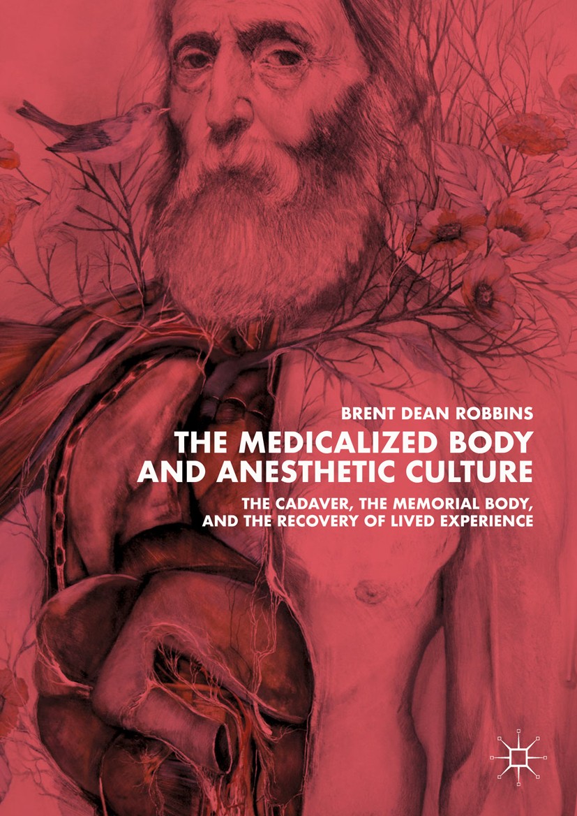 Titlebook: The Medicalized Body and Anesthetic Culture; The Cadaver, the Mem Brent Dean Robbins Book 2018 The Editor(s) (if applicable) and The Author Titlebook: The Medicalized Body and Anesthetic Culture; The Cadaver, the Mem Brent Dean Robbins Book 2018 The Editor(s) (if applicable) and The Author