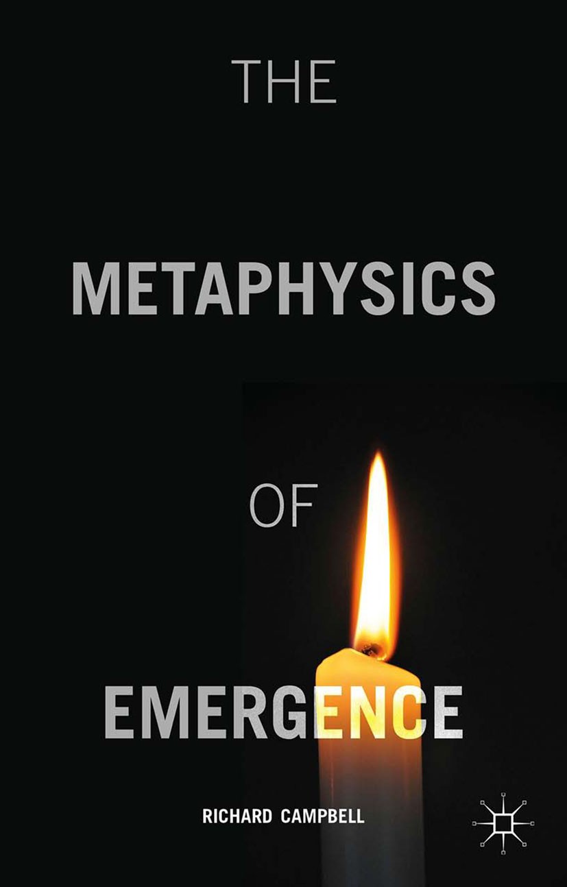 Titlebook: The Metaphysics of Emergence; Richard Campbell Book 2015 Palgrave Macmillan, a division of Macmillan Publishers Limited 2015 Emergence.Pro Titlebook: The Metaphysics of Emergence; Richard Campbell Book 2015 Palgrave Macmillan, a division of Macmillan Publishers Limited 2015 Emergence.Pro