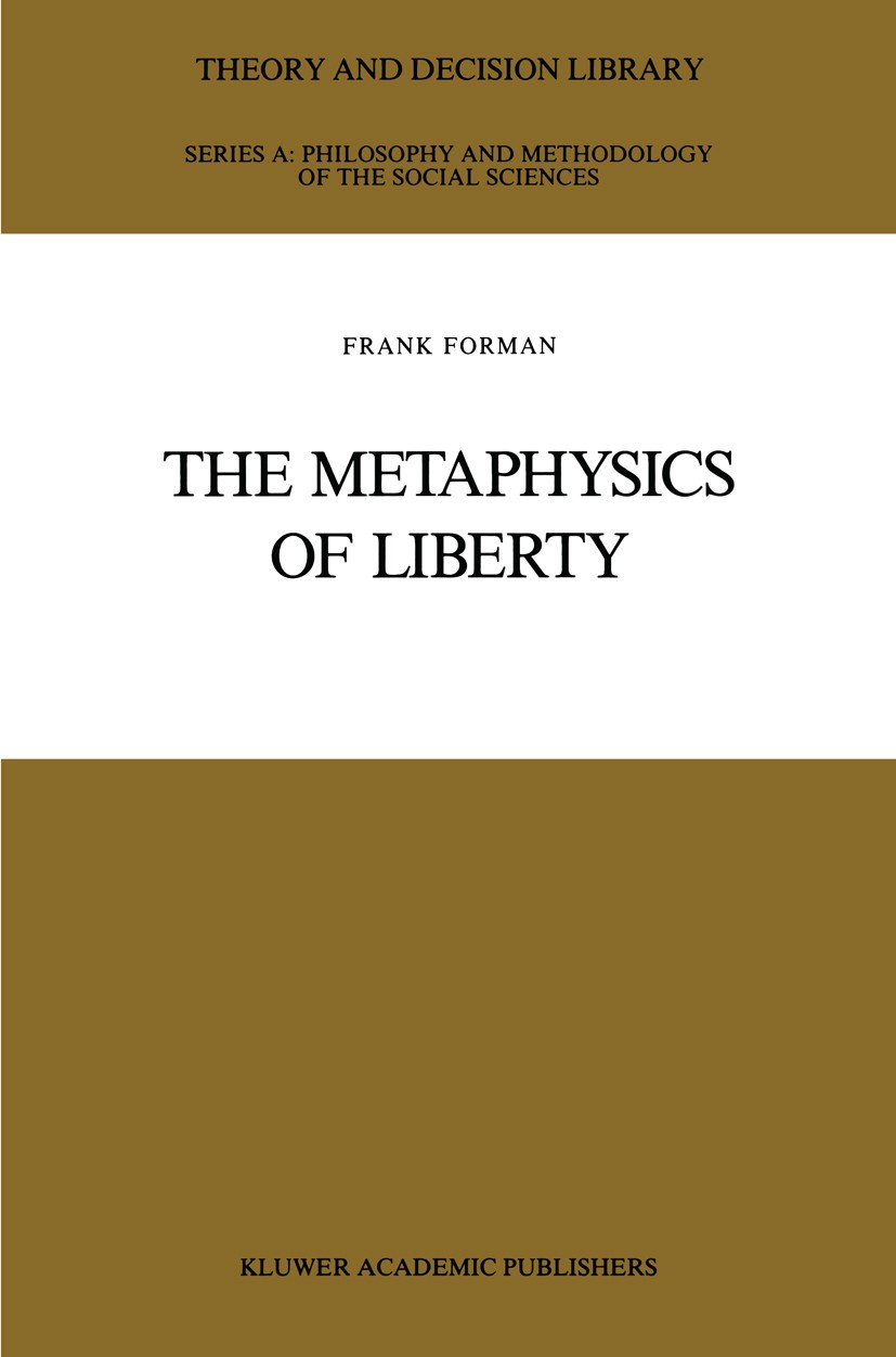 Titlebook: The Metaphysics of Liberty; Frank Forman Book 1989 Kluwer Academic Publishers 1989 freedom.issue.metaphysics.ontology.philosophy Titlebook: The Metaphysics of Liberty; Frank Forman Book 1989 Kluwer Academic Publishers 1989 freedom.issue.metaphysics.ontology.philosophy