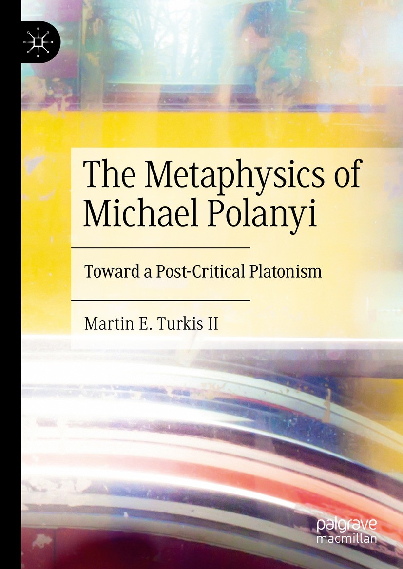 Titlebook: The Metaphysics of Michael Polanyi; Toward a Post-Critic Martin E. Turkis II Book 2024 The Editor(s) (if applicable) and The Author(s), und Titlebook: The Metaphysics of Michael Polanyi; Toward a Post-Critic Martin E. Turkis II Book 2024 The Editor(s) (if applicable) and The Author(s), und