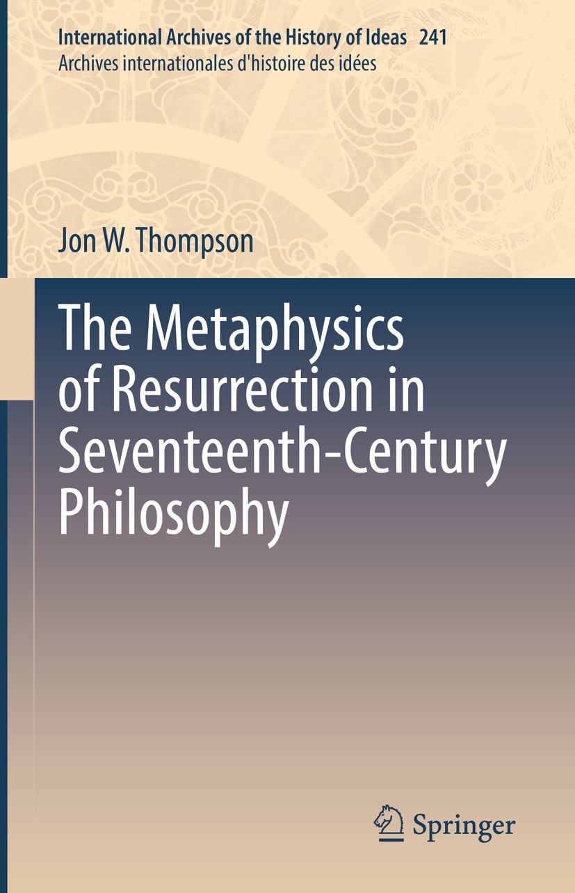 Titlebook: The Metaphysics of Resurrection in Seventeenth-Century Philosophy; Jon W. Thompson Book 2022 Springer Nature Switzerland AG 2022 Exegetica Titlebook: The Metaphysics of Resurrection in Seventeenth-Century Philosophy; Jon W. Thompson Book 2022 Springer Nature Switzerland AG 2022 Exegetica