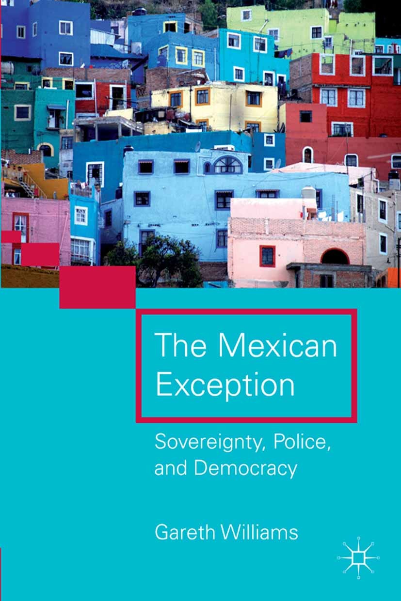 Titlebook: The Mexican Exception; Sovereignty, Police, Gareth Williams Book 2011 Palgrave Macmillan, a division of Nature America Inc. 2011 constituti Titlebook: The Mexican Exception; Sovereignty, Police, Gareth Williams Book 2011 Palgrave Macmillan, a division of Nature America Inc. 2011 constituti