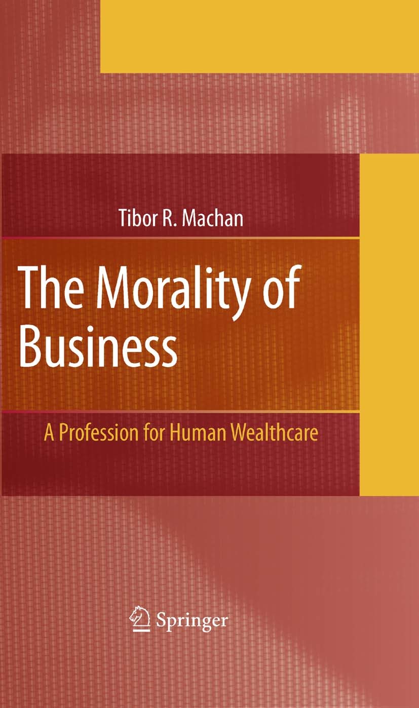 Titlebook: The Morality of Business; A Profession for Hum Tibor R. Machan Book 2007 Springer-Verlag US 2007 Business.Job Security.business ethics.ethi Titlebook: The Morality of Business; A Profession for Hum Tibor R. Machan Book 2007 Springer-Verlag US 2007 Business.Job Security.business ethics.ethi