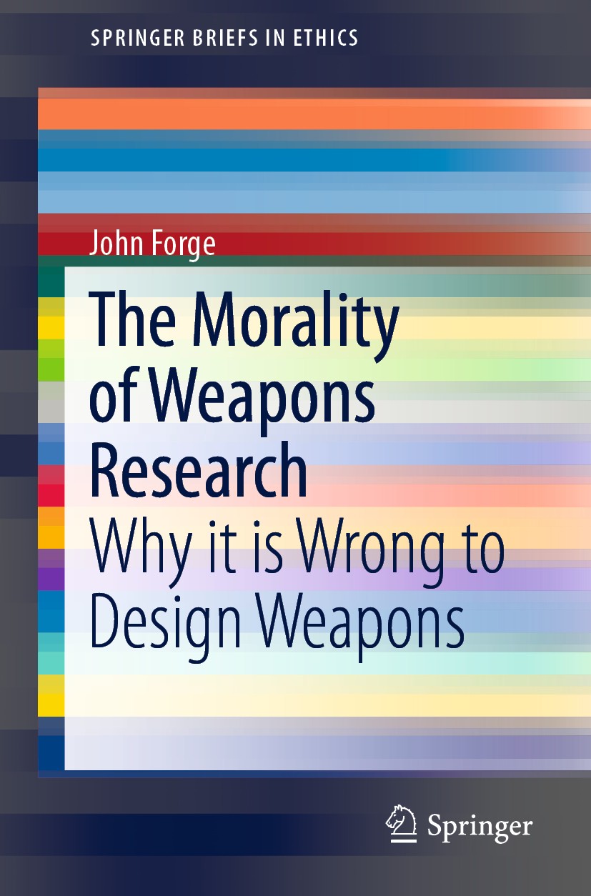 Titlebook: The Morality of Weapons Research ; Why it is Wrong to D John Forge Book 2019 The Author(s), under exclusive licence to Springer Nature Swit Titlebook: The Morality of Weapons Research ; Why it is Wrong to D John Forge Book 2019 The Author(s), under exclusive licence to Springer Nature Swit