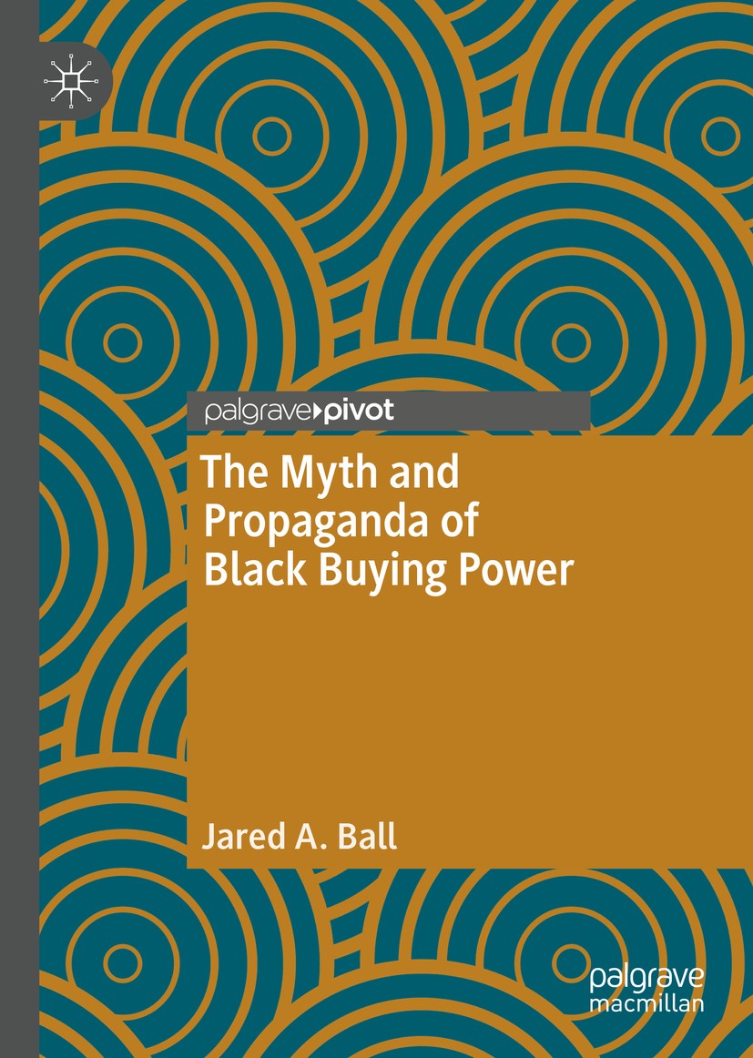 Titlebook: The Myth and Propaganda of Black Buying Power; Jared A. Ball Book 20201st edition The Editor(s) (if applicable) and The Author(s), under e Titlebook: The Myth and Propaganda of Black Buying Power; Jared A. Ball Book 20201st edition The Editor(s) (if applicable) and The Author(s), under e