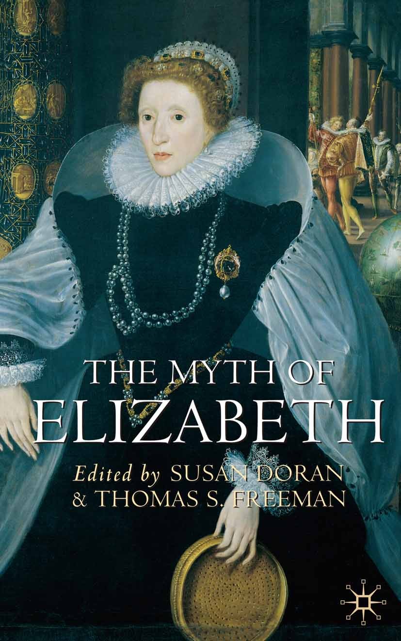 Titlebook: The Myth of Elizabeth; Susan Doran,Thomas S. Freeman Textbook 2003Latest edition The Editor(s) (if applicable) and The Author(s) 2003 dram Titlebook: The Myth of Elizabeth; Susan Doran,Thomas S. Freeman Textbook 2003Latest edition The Editor(s) (if applicable) and The Author(s) 2003 dram