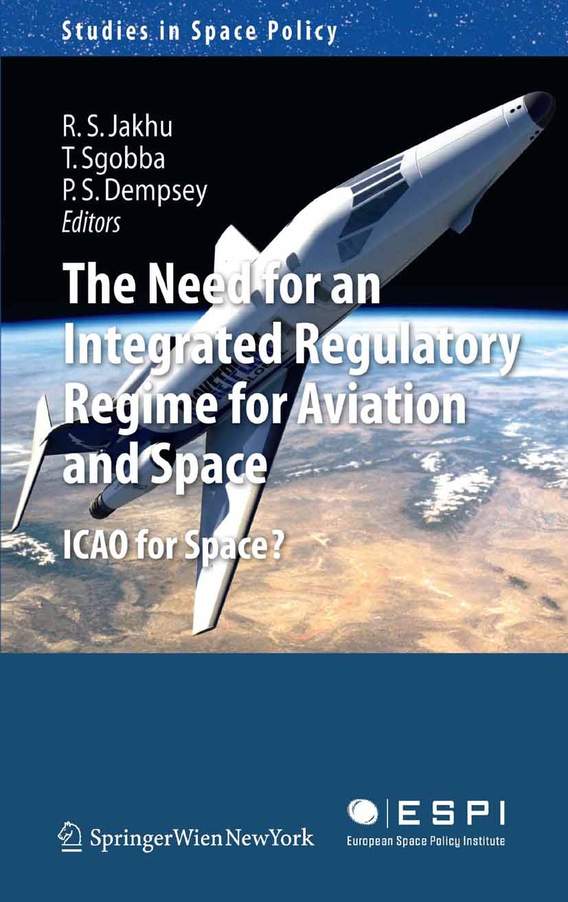 Titlebook: The Need for an Integrated Regulatory Regime for Aviation and Space; ICAO for Space? Ram S. Jakhu,Tommaso Sgobba,Paul Stephen Dempsey Book Titlebook: The Need for an Integrated Regulatory Regime for Aviation and Space; ICAO for Space? Ram S. Jakhu,Tommaso Sgobba,Paul Stephen Dempsey Book