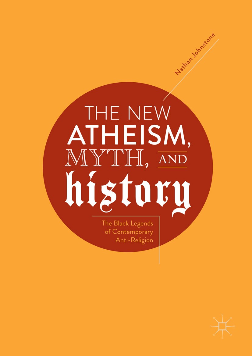 Titlebook: The New Atheism, Myth, and History; The Black Legends of Nathan Johnstone Book 2018 The Editor(s) (if applicable) and The Author(s) 2018 sa Titlebook: The New Atheism, Myth, and History; The Black Legends of Nathan Johnstone Book 2018 The Editor(s) (if applicable) and The Author(s) 2018 sa