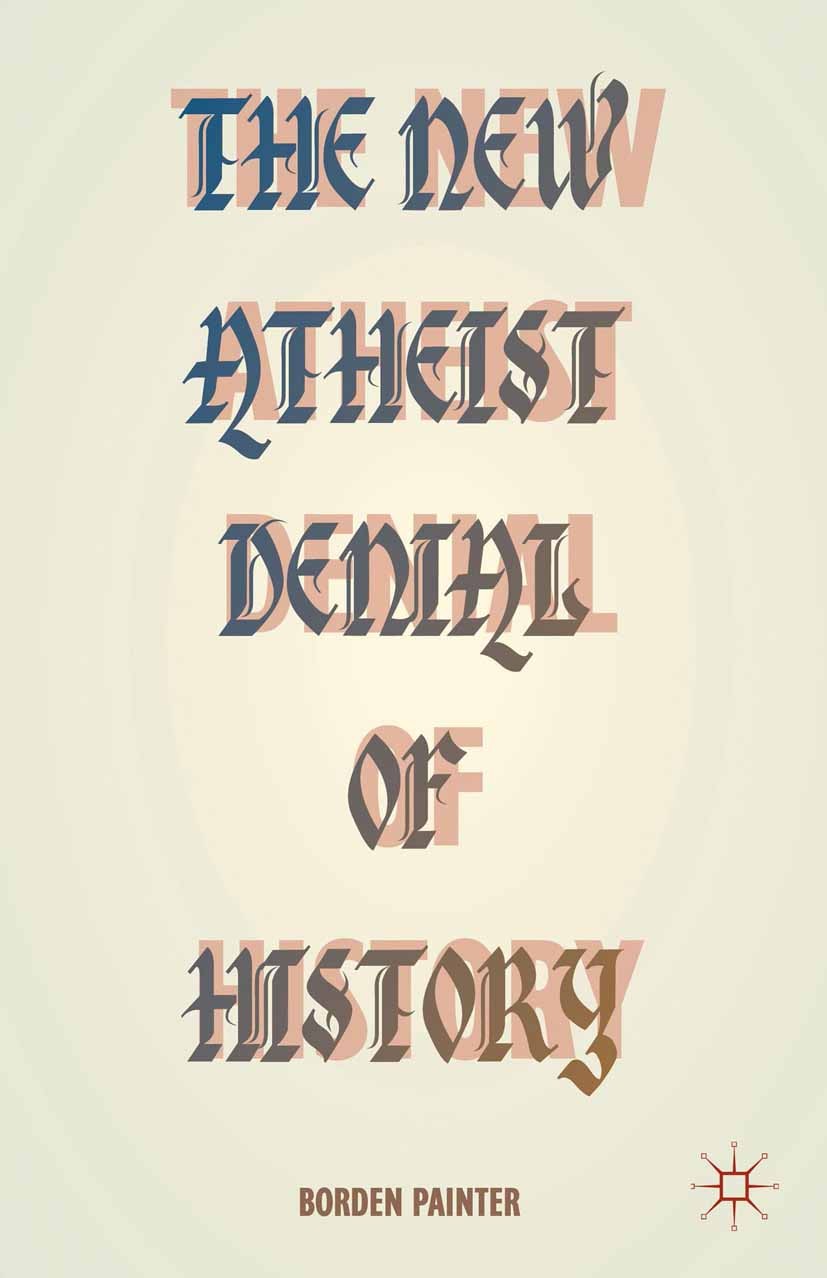 Titlebook: The New Atheist Denial of History; Borden W. Painter Book 2014 The Editor(s) (if applicable) and The Author(s) 2014 1900.20th century.argu Titlebook: The New Atheist Denial of History; Borden W. Painter Book 2014 The Editor(s) (if applicable) and The Author(s) 2014 1900.20th century.argu