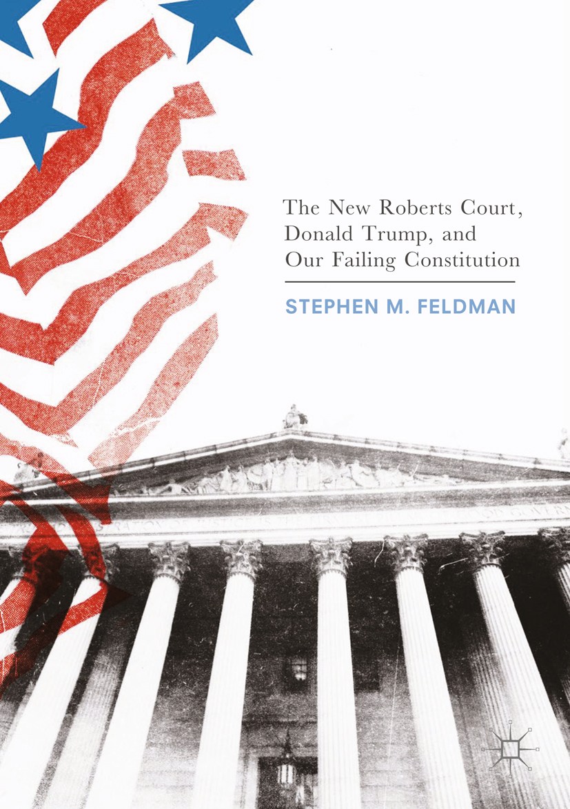 Titlebook: The New Roberts Court, Donald Trump, and Our Failing Constitution; Stephen M. Feldman Book 2017 The Editor(s) (if applicable) and The Auth Titlebook: The New Roberts Court, Donald Trump, and Our Failing Constitution; Stephen M. Feldman Book 2017 The Editor(s) (if applicable) and The Auth
