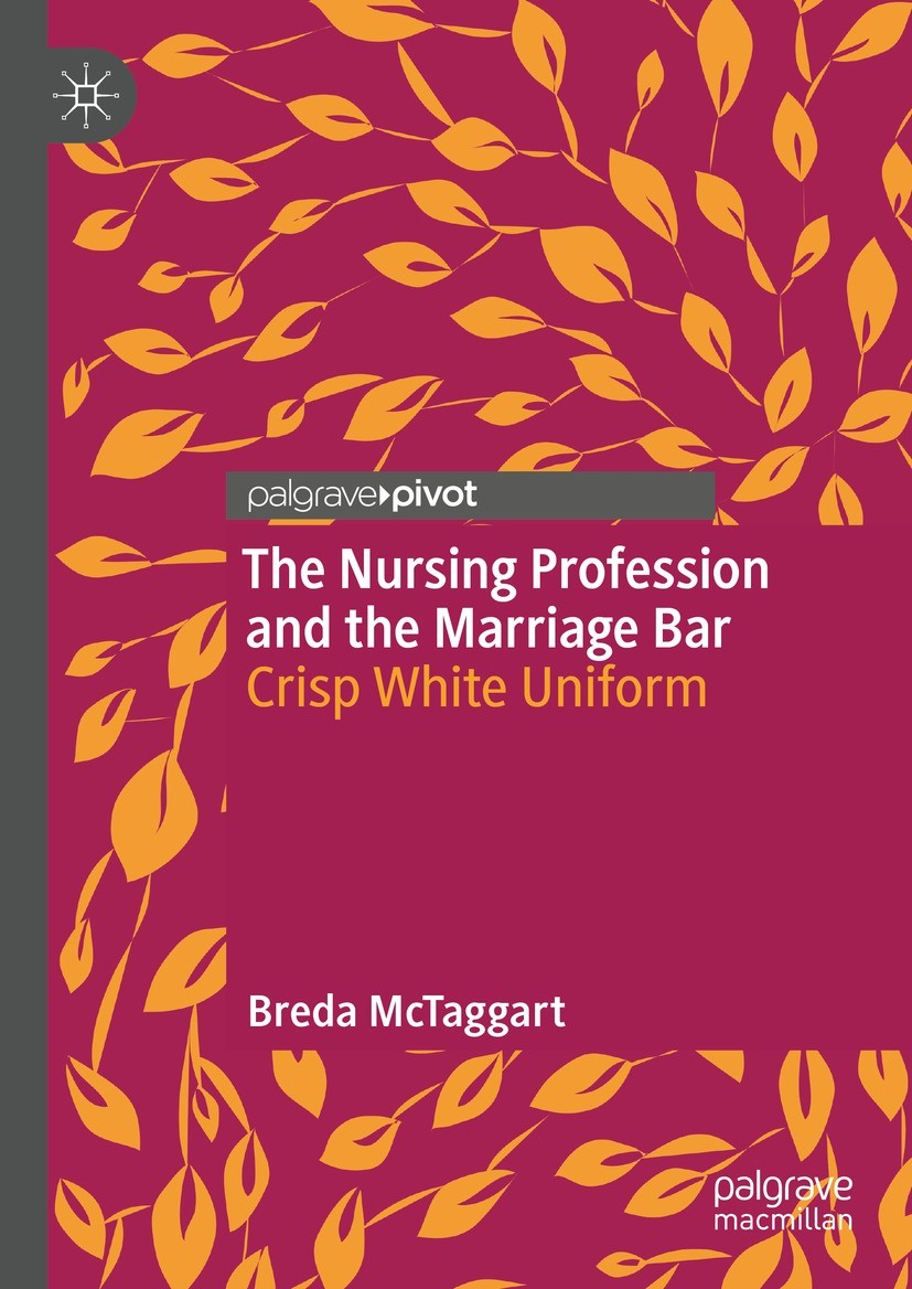 Titlebook: The Nursing Profession and the Marriage Bar; Crisp White Uniform Breda McTaggart Book 2022 The Author(s), under exclusive license to Spring Titlebook: The Nursing Profession and the Marriage Bar; Crisp White Uniform Breda McTaggart Book 2022 The Author(s), under exclusive license to Spring