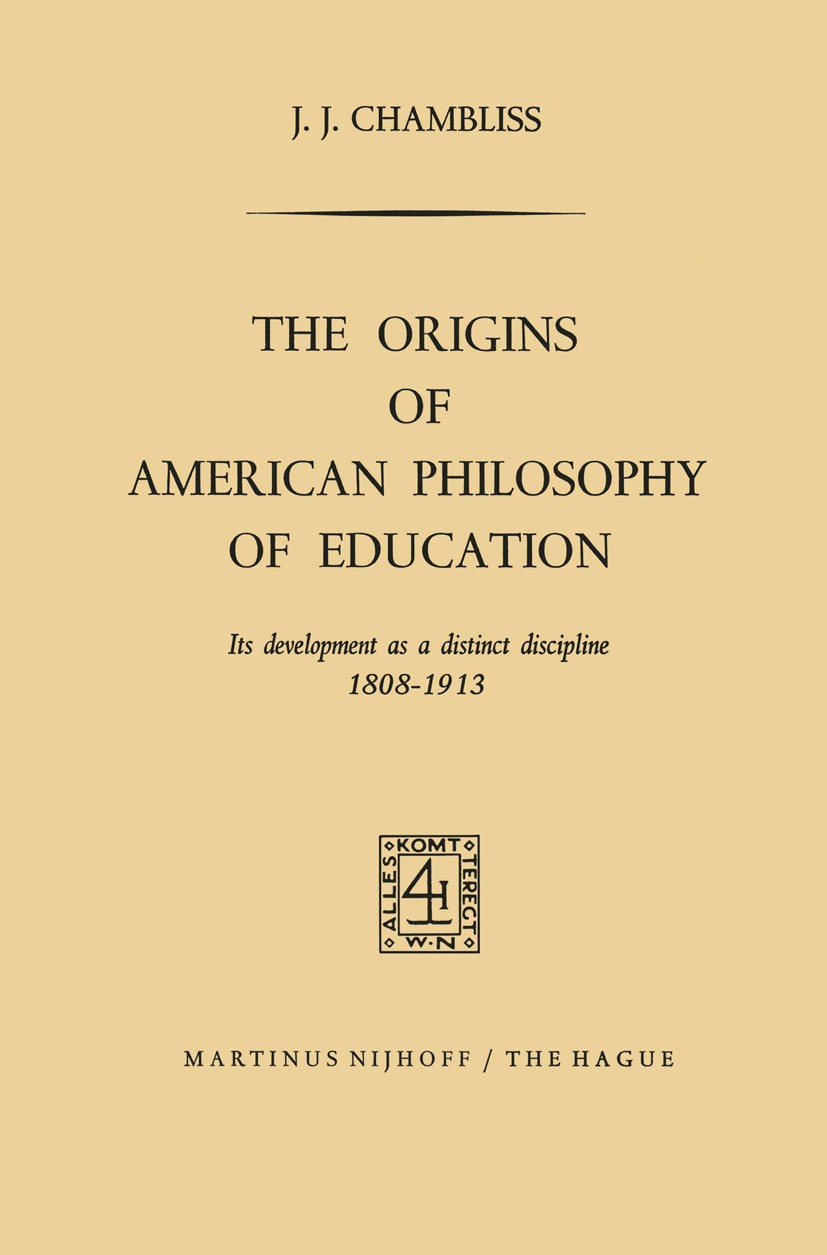 Titlebook: The Origins of American Philosophy of Education; Its Development as a J. J. Chambliss Book 19681st edition Martinus Nijhoff, The Hague, Net Titlebook: The Origins of American Philosophy of Education; Its Development as a J. J. Chambliss Book 19681st edition Martinus Nijhoff, The Hague, Net