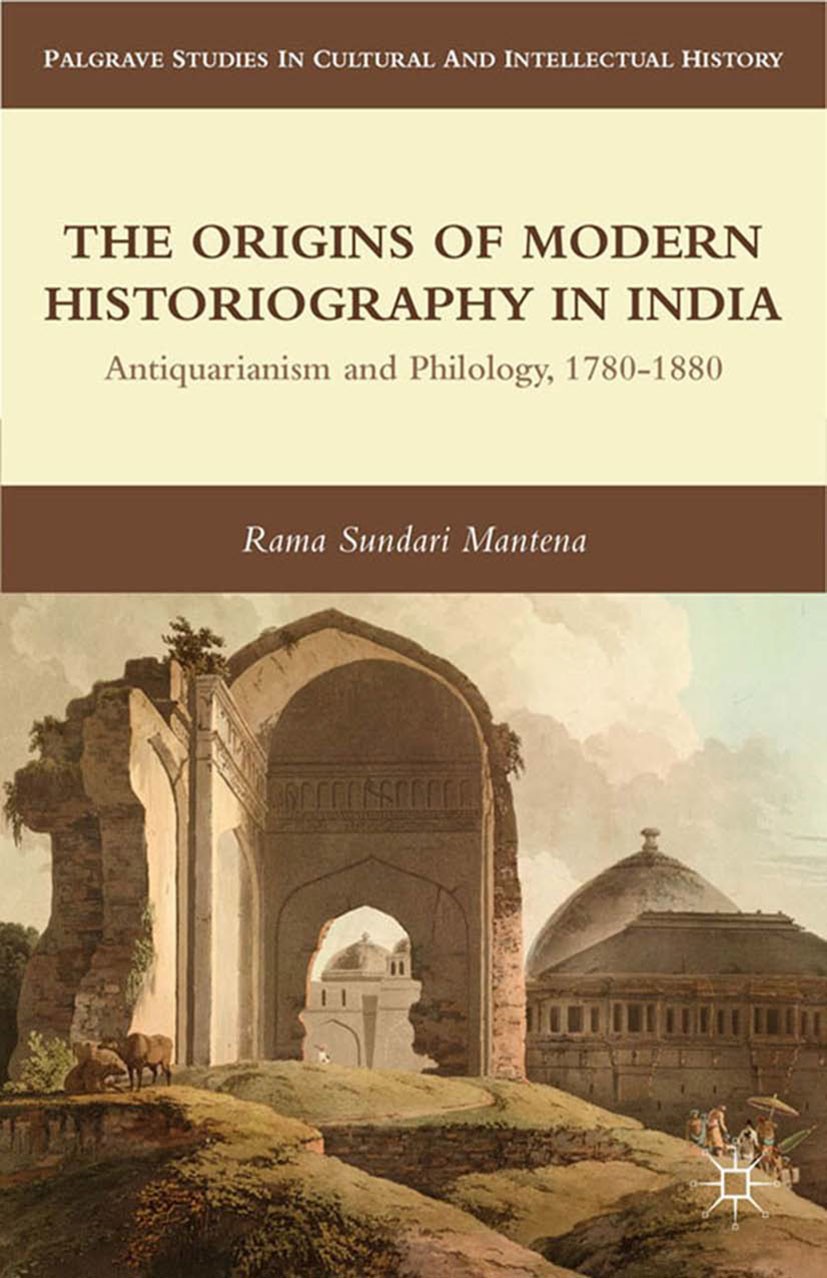 Titlebook: The Origins of Modern Historiography in India; Antiquarianism and P Rama Sundari Mantena Book 2012 Palgrave Macmillan, a division of Nature Titlebook: The Origins of Modern Historiography in India; Antiquarianism and P Rama Sundari Mantena Book 2012 Palgrave Macmillan, a division of Nature