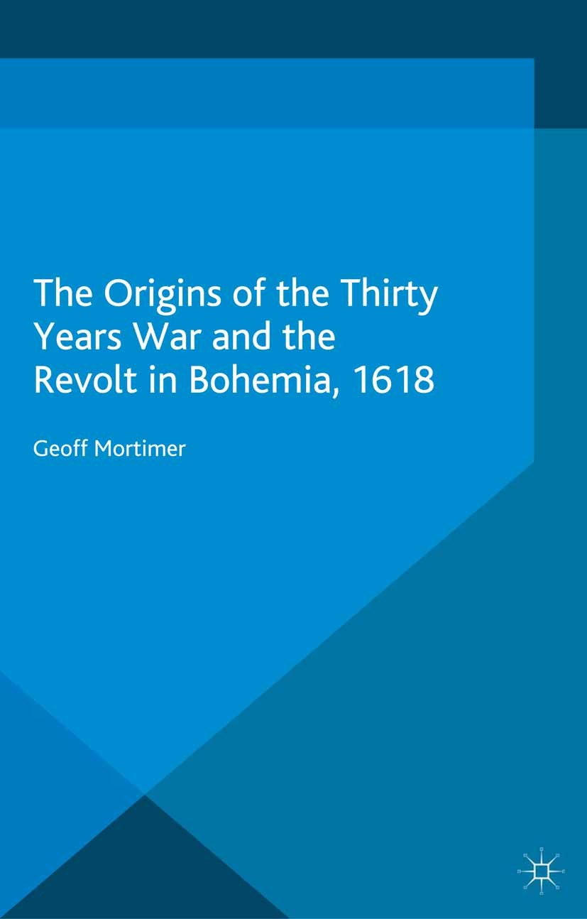 Titlebook: The Origins of the Thirty Years War and the Revolt in Bohemia, 1618; Geoff Mortimer Book 2015 The Editor(s) (if applicable) and The Author Titlebook: The Origins of the Thirty Years War and the Revolt in Bohemia, 1618; Geoff Mortimer Book 2015 The Editor(s) (if applicable) and The Author