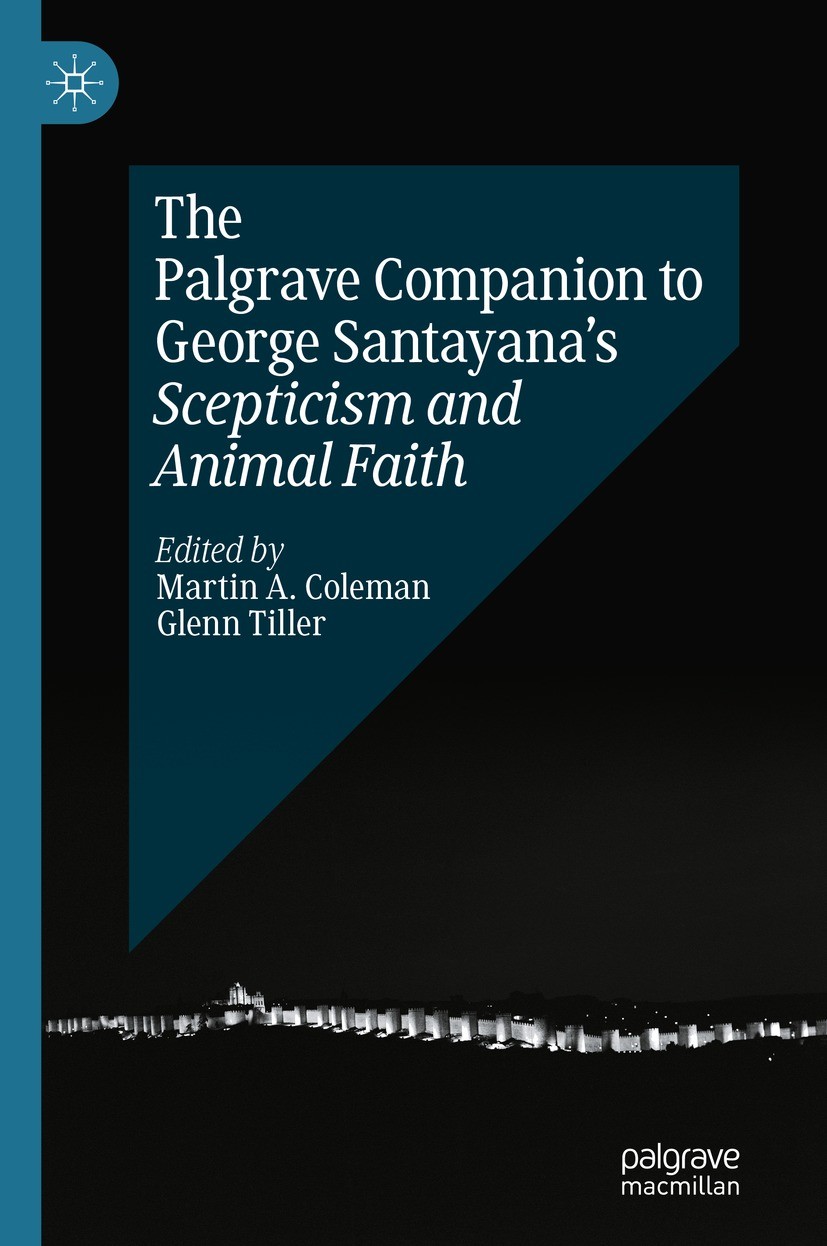Titlebook: The Palgrave Companion to George Santayana’s Scepticism and Animal Faith; Martin A. Coleman,Glenn Tiller Book 2024 The Editor(s) (if appli Titlebook: The Palgrave Companion to George Santayana’s Scepticism and Animal Faith; Martin A. Coleman,Glenn Tiller Book 2024 The Editor(s) (if appli