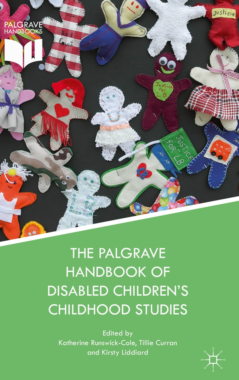 Titlebook: The Palgrave Handbook of Disabled Children’s Childhood Studies; Katherine Runswick-Cole,Tillie Curran,Kirsty Liddi Book 2018 The Editor(s) Titlebook: The Palgrave Handbook of Disabled Children’s Childhood Studies; Katherine Runswick-Cole,Tillie Curran,Kirsty Liddi Book 2018 The Editor(s)